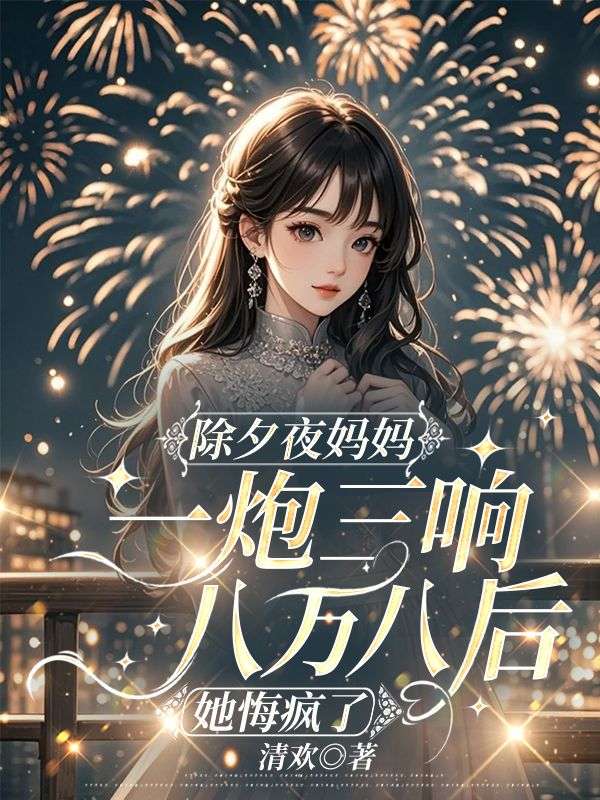 除夕夜妈妈一炮三响八万八后，她悔疯了