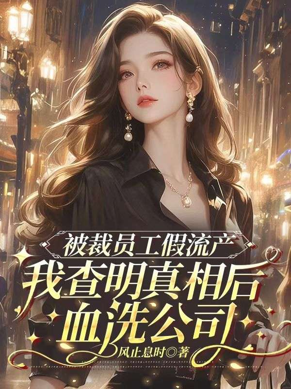 被裁员工假流产，我查明真相后血洗公司