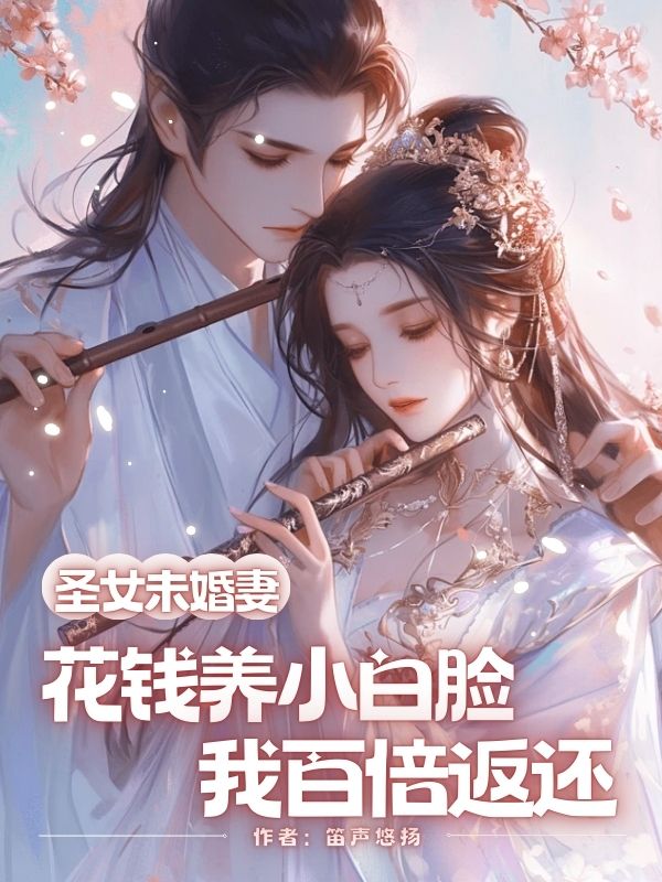 圣女未婚妻花钱养小白脸，我百倍返还