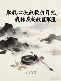 取我心头血救白月光，我转身成敌国军医