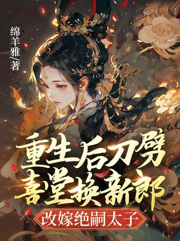 重生后刀劈喜堂换新郎,改嫁绝嗣太子