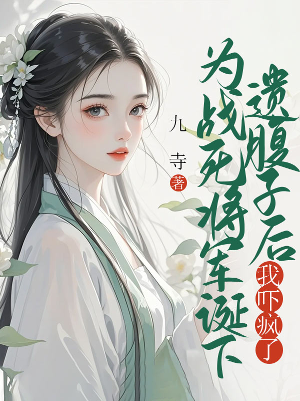 为战死将军诞下遗腹子后,我吓疯了