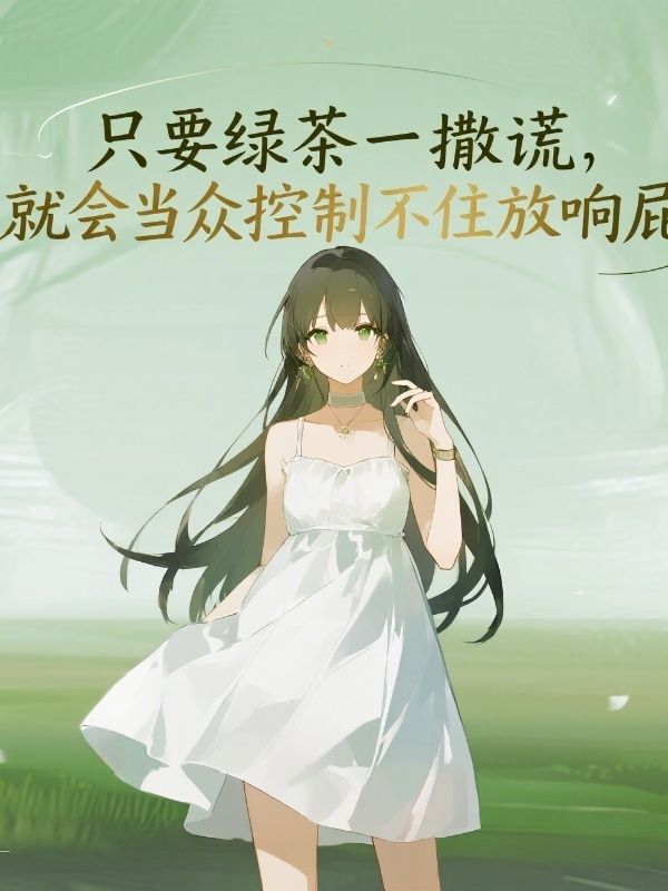 只要绿茶一撒谎，就会当众控制不住放响屁