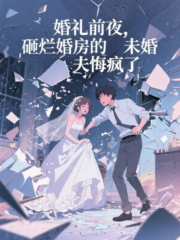 婚礼前夜，砸烂婚房的未婚夫悔疯了