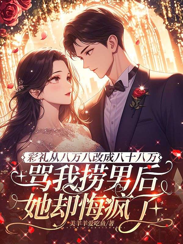 彩礼从八万八改成八十八万,骂我捞男后她却悔疯了