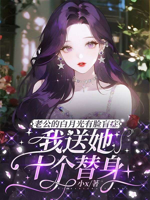 老公的白月光有脸盲症,我送她十个替身