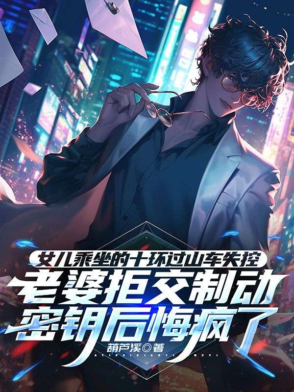 女儿乘坐的十环过山车失控,老婆拒交制动密钥后悔疯了