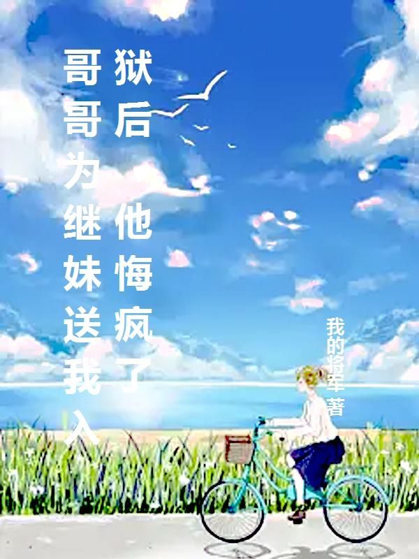 哥哥为继妹送我入狱后，他悔疯了