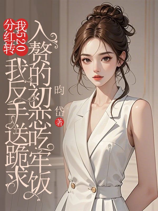 分红转我520，我反手送跪求入赘的初恋吃牢饭