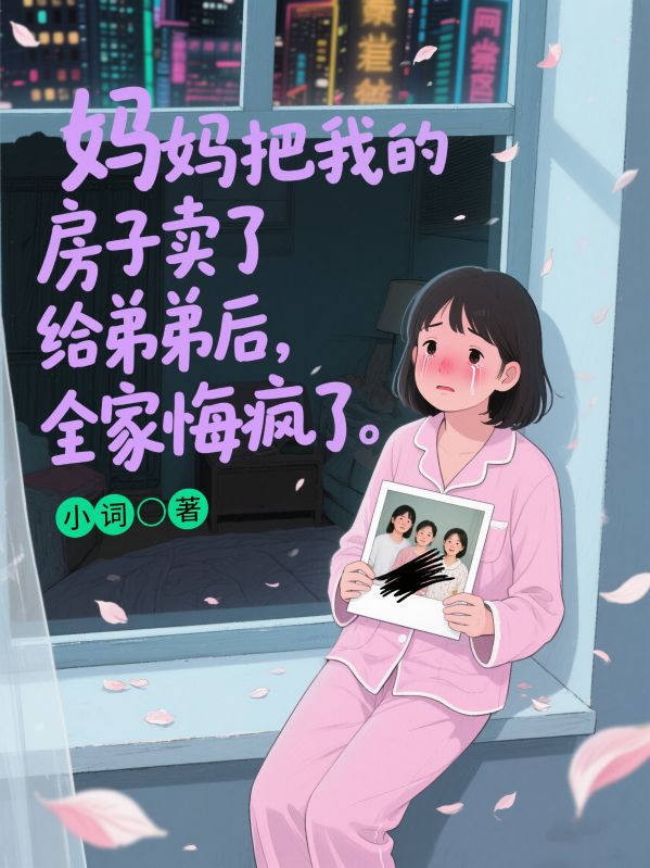 妈妈把我的房子卖了给弟弟后，全家悔疯了