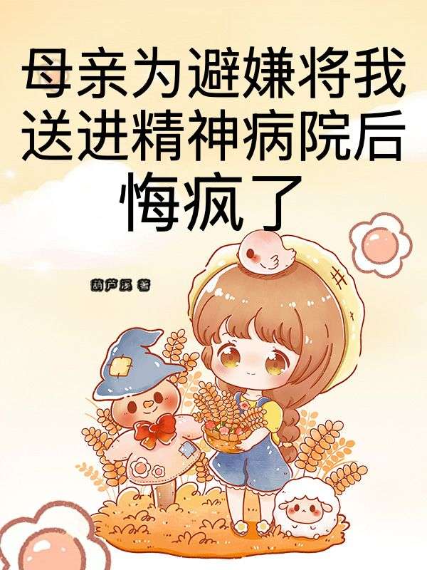 母亲为避嫌将我送进精神病院后,悔疯了