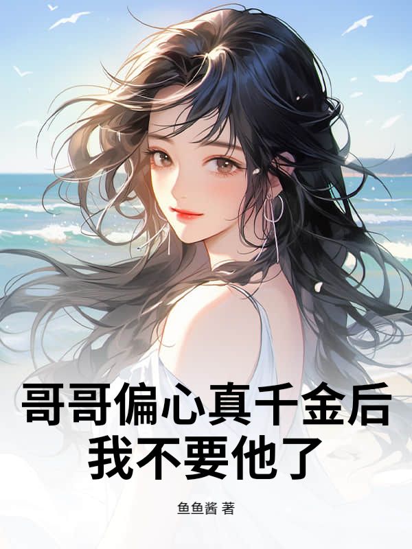 哥哥偏心真千金后,我不要他了