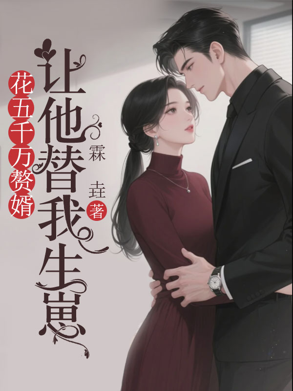 花五千万赘婿,让他替我生崽