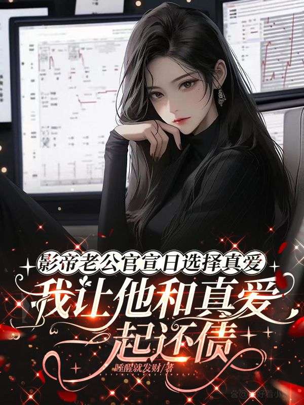 影帝老公官宣日选择真爱,我让他和真爱一起还债