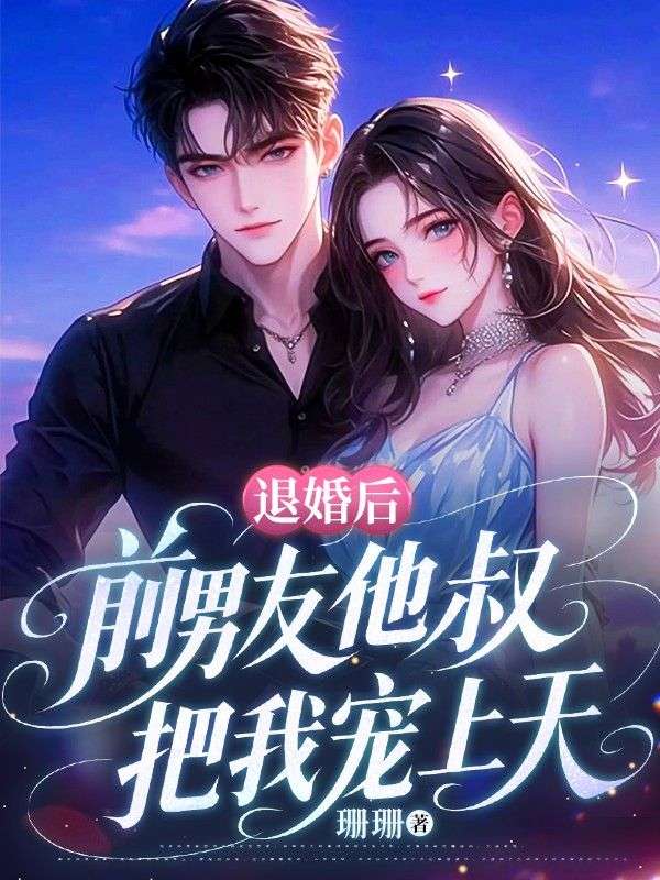 退婚后，前男友他叔把我宠上天