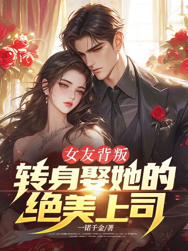 女友背叛，转身娶她的绝美上司！