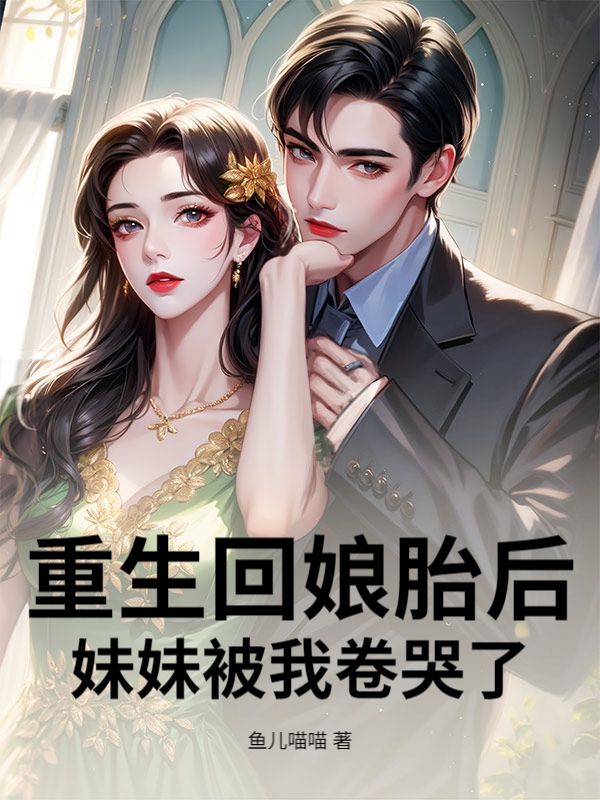 重生回娘胎后，妹妹被我卷哭了