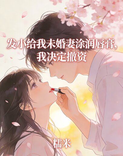 发小给我未婚妻涂润唇膏,我决定撤资