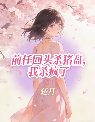前任回头杀猪盘,我杀疯了