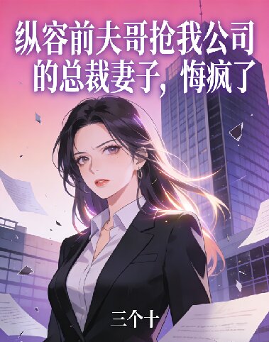 纵容前夫哥抢我公司的总裁妻子,悔疯了