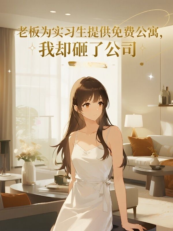 老板为实习生提供免费公寓，我却砸了公司