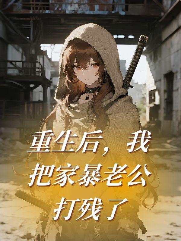 重生后,我把家暴老公打残了