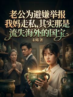 老公为避嫌举报我妈走私，其实那是流失海外的国宝