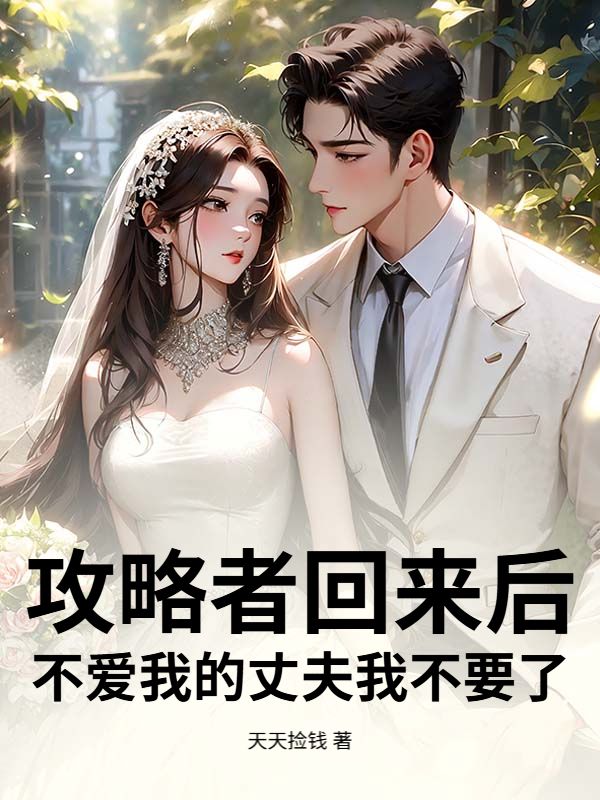 攻略者回来后,不爱我的丈夫我不要了