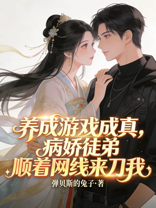 养成游戏成真，病娇徒弟顺着网线来刀我