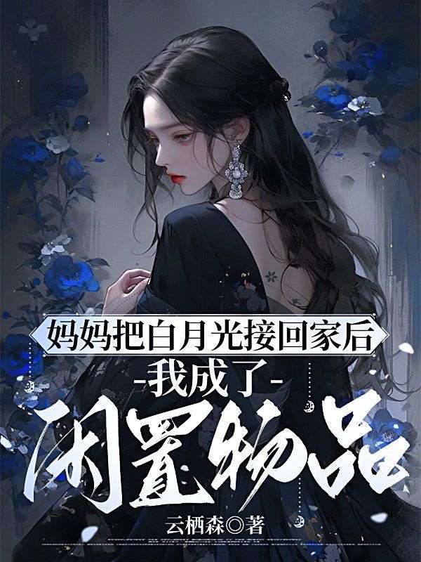 妈妈把白月光接回家后,我成了闲置物品