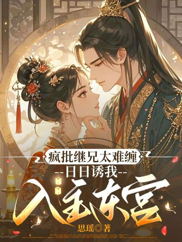 疯批继兄太难缠,日日诱我入主东宫