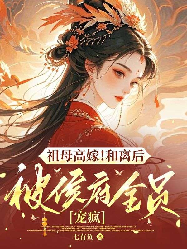 祖母高嫁!和离后被侯府全员宠疯