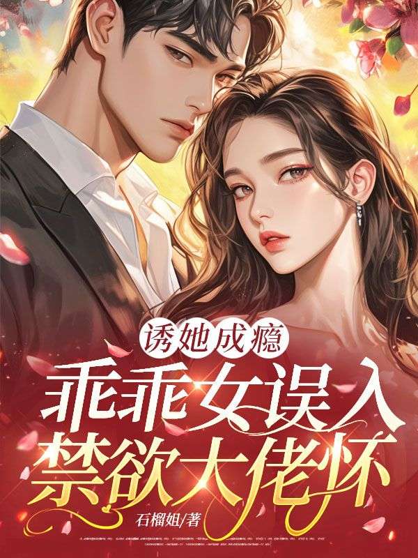 诱她成瘾:乖乖女误入禁欲大佬怀