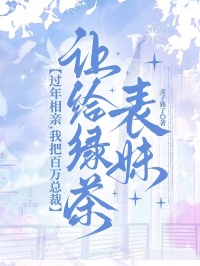 过年相亲，我把百万总裁让给绿茶表妹