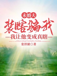 未婚夫装瞎骗我，我让他变成真瞎
