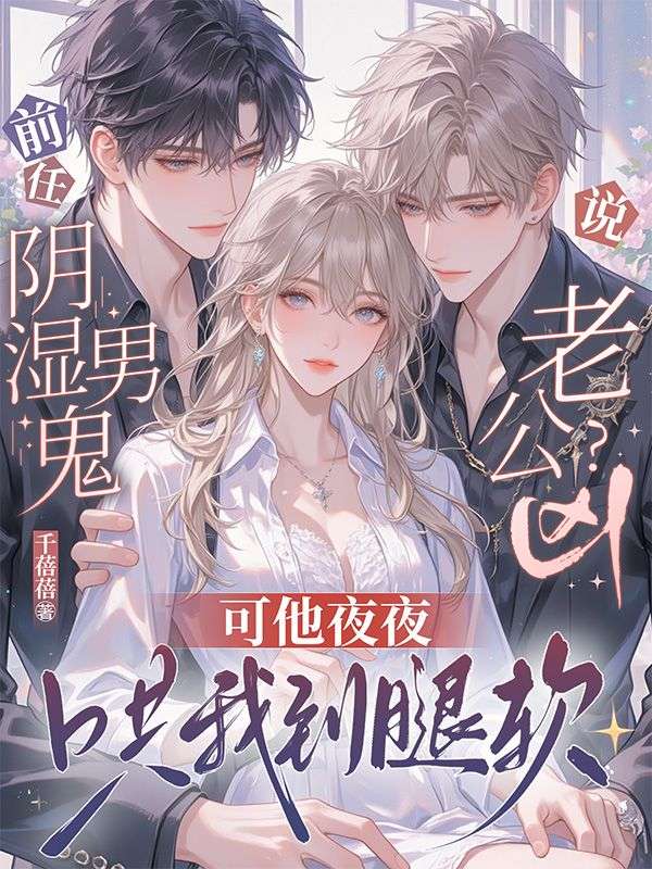 前任说阴湿男鬼老公凶？可他夜夜哄我到腿软