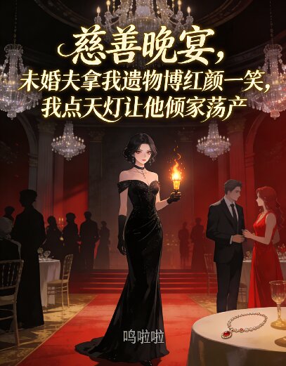 慈善晚宴,未婚夫拿我遗物博红颜一笑,我点天灯让他倾家荡产