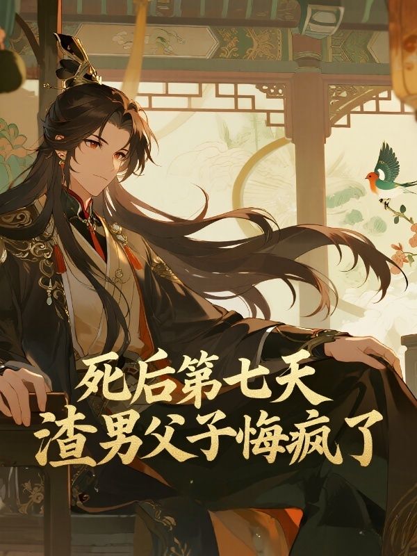死后第七天，渣男父子悔疯了