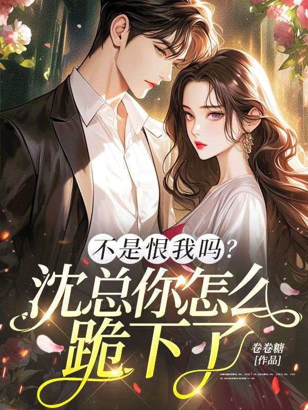 不是恨我吗?沈总你怎么跪下了