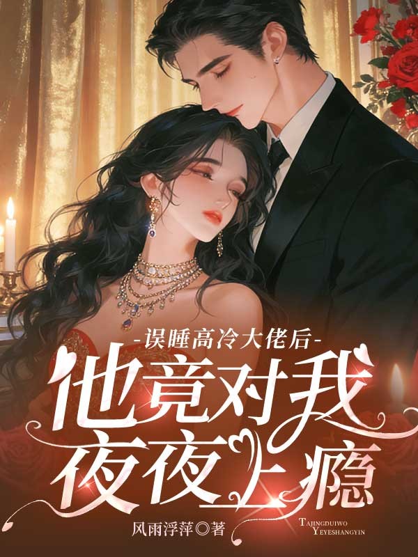 误睡高冷大佬后，他竟对我夜夜上瘾