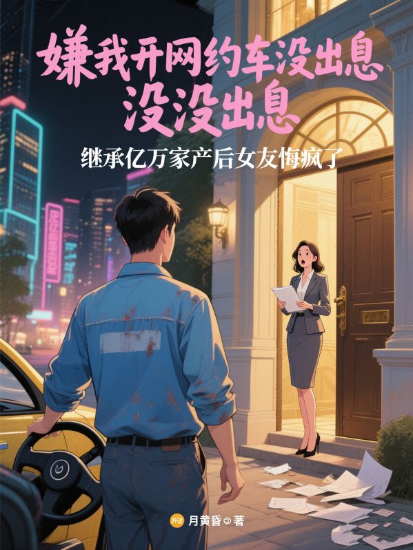 嫌我开网约车没出息，继承亿万家产后女友悔疯了