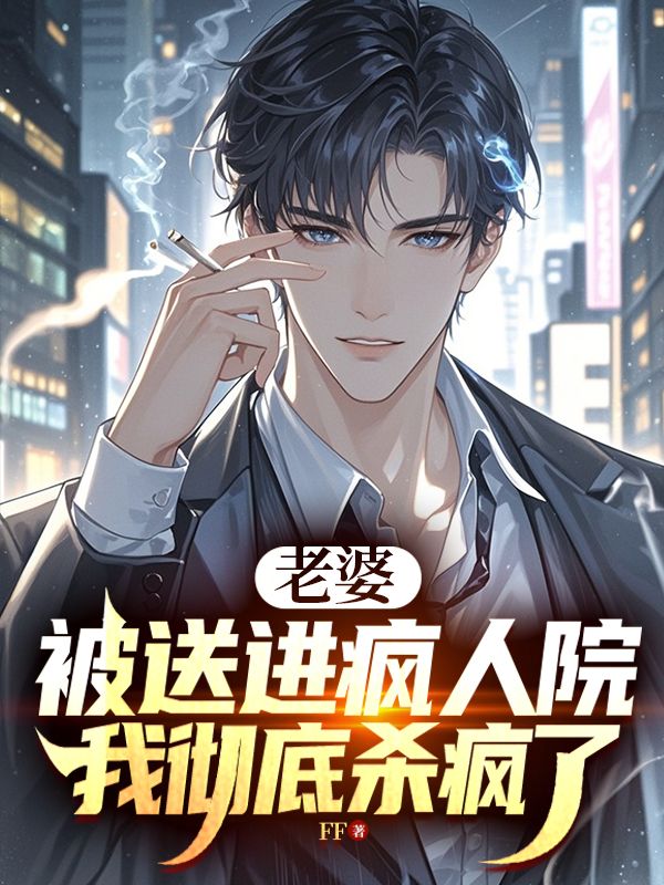 老婆被送进疯人院，我彻底杀疯了