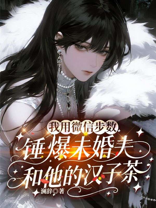 我用微信步数锤爆未婚夫和他的汉子茶