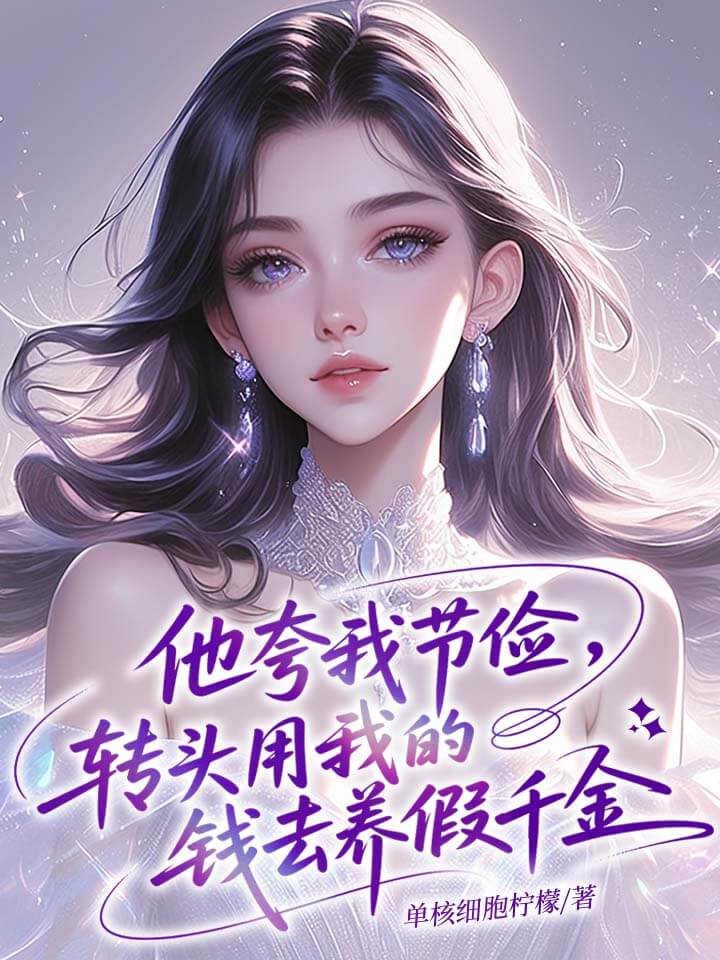 他夸我节俭，转头用我的钱去养假千金