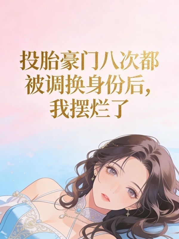 投胎豪门八次都被调换身份后，我摆烂了