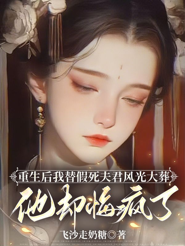 重生后我替假死夫君风光大葬，他却悔疯了