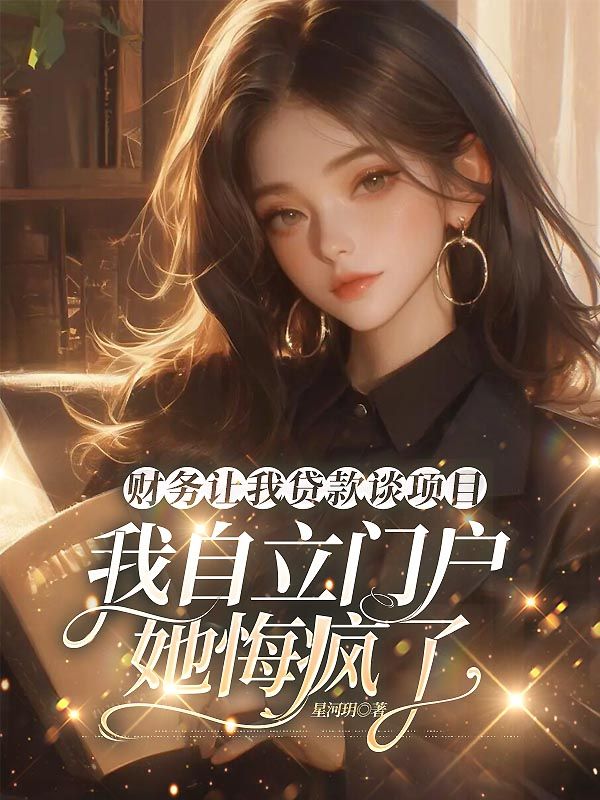 财务让我贷款谈项目,我自立门户她悔疯了