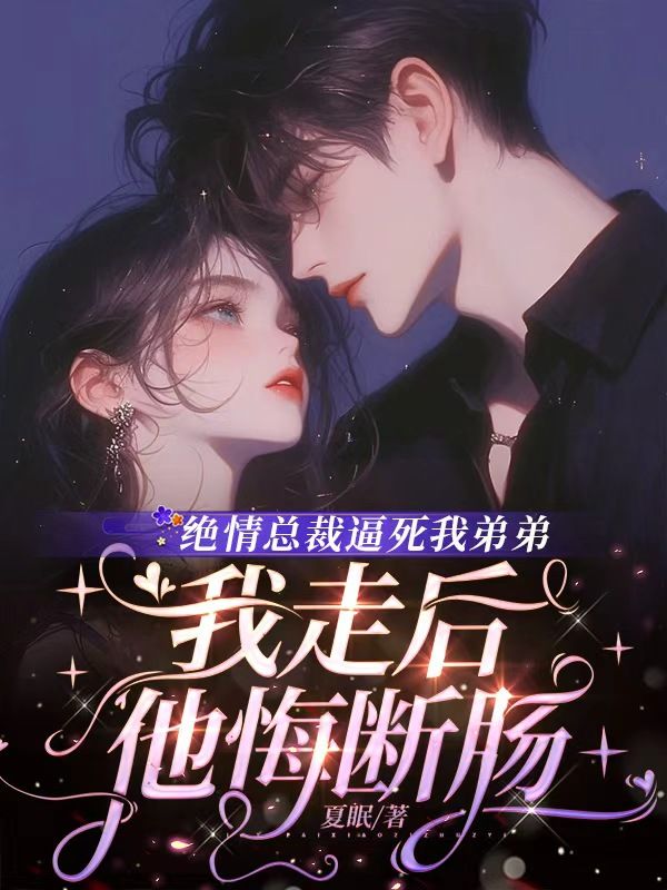 绝情总裁逼死我弟弟，我走后他悔断肠