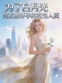 为了白月光，男友推怀孕的我当人质