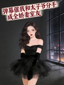 弹幕催我和太子爷分手，成全娇妻室友